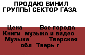 ПРОДАЮ ВИНИЛ ГРУППЫ СЕКТОР ГАЗА  › Цена ­ 25 - Все города Книги, музыка и видео » Музыка, CD   . Тверская обл.,Тверь г.